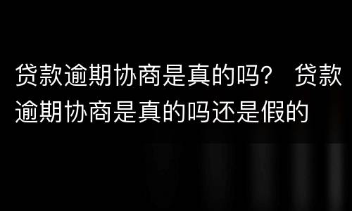 贷款逾期协商是真的吗？ 贷款逾期协商是真的吗还是假的