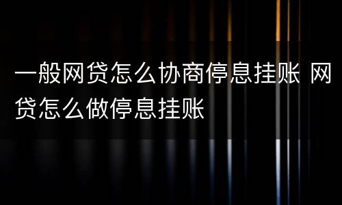 一般网贷怎么协商停息挂账 网贷怎么做停息挂账