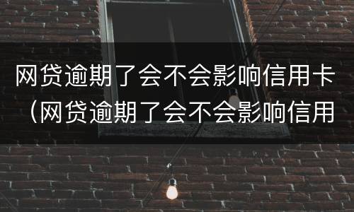 网贷逾期了会不会影响信用卡（网贷逾期了会不会影响信用卡信誉）