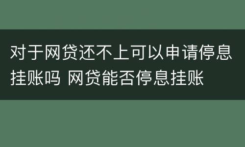 对于网贷还不上可以申请停息挂账吗 网贷能否停息挂账