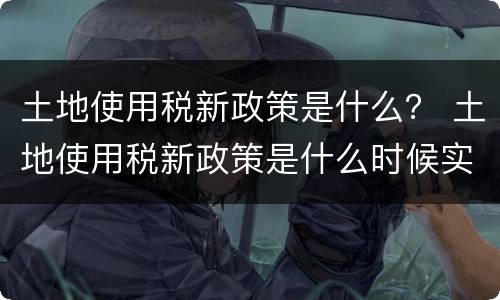 土地使用税新政策是什么？ 土地使用税新政策是什么时候实施