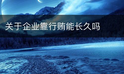 关于企业靠行贿能长久吗