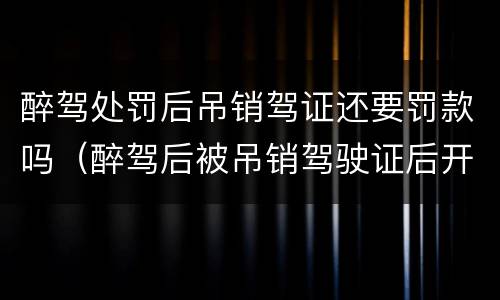 醉驾处罚后吊销驾证还要罚款吗（醉驾后被吊销驾驶证后开车会怎么样）