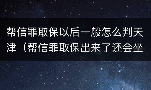 帮信罪取保以后一般怎么判天津（帮信罪取保出来了还会坐牢吗）