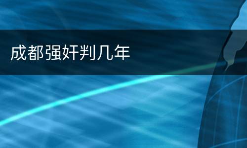 成都强奸判几年