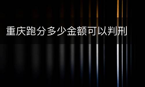 重庆跑分多少金额可以判刑