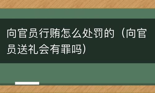 向官员行贿怎么处罚的（向官员送礼会有罪吗）