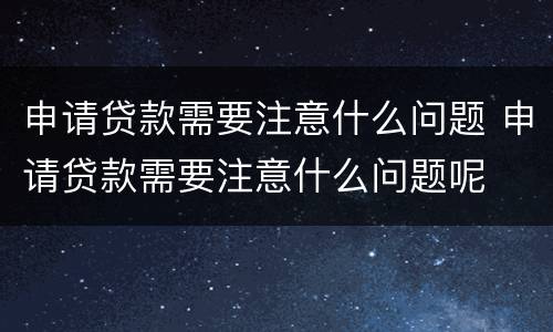 申请贷款需要注意什么问题 申请贷款需要注意什么问题呢