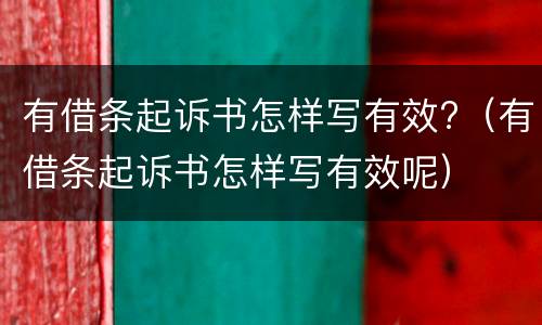 有借条起诉书怎样写有效?（有借条起诉书怎样写有效呢）