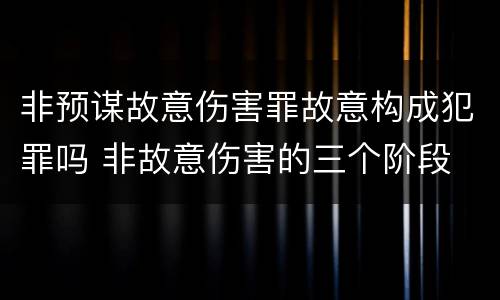 非预谋故意伤害罪故意构成犯罪吗 非故意伤害的三个阶段