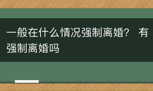 一般在什么情况强制离婚？ 有强制离婚吗