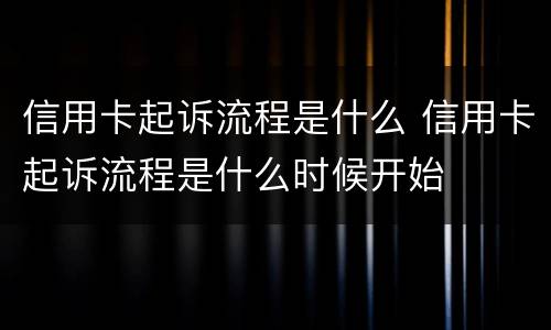信用卡起诉流程是什么 信用卡起诉流程是什么时候开始