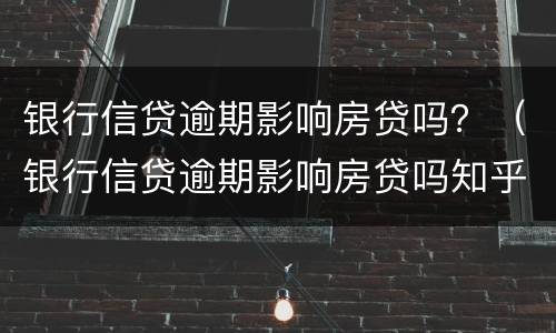 银行信贷逾期影响房贷吗？（银行信贷逾期影响房贷吗知乎）