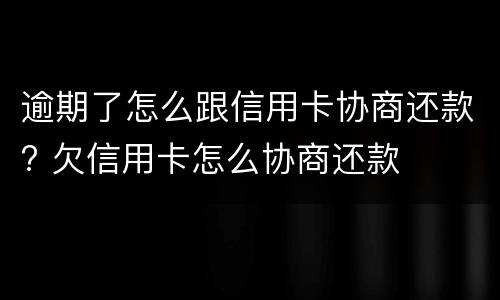逾期了怎么跟信用卡协商还款? 欠信用卡怎么协商还款