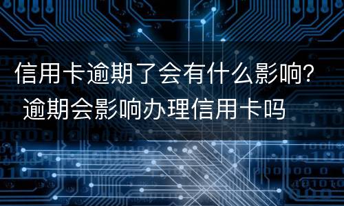 信用卡逾期了会有什么影响？ 逾期会影响办理信用卡吗