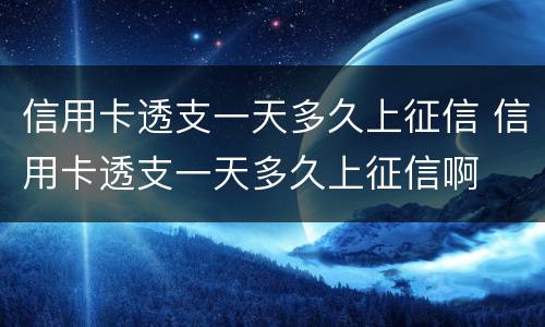 信用卡透支一天多久上征信 信用卡透支一天多久上征信啊