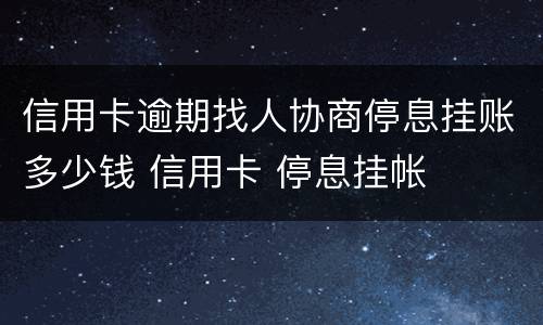 信用卡逾期找人协商停息挂账多少钱 信用卡 停息挂帐