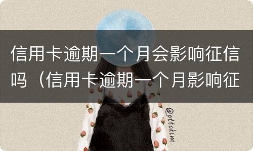 信用卡逾期一个月会影响征信吗（信用卡逾期一个月影响征信吗?）