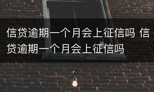 信贷逾期一个月会上征信吗 信贷逾期一个月会上征信吗
