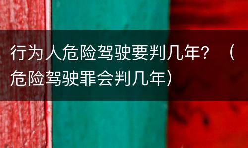 行为人危险驾驶要判几年？（危险驾驶罪会判几年）