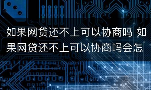 如果网贷还不上可以协商吗 如果网贷还不上可以协商吗会怎么样