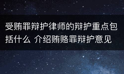 受贿罪辩护律师的辩护重点包括什么 介绍贿赂罪辩护意见