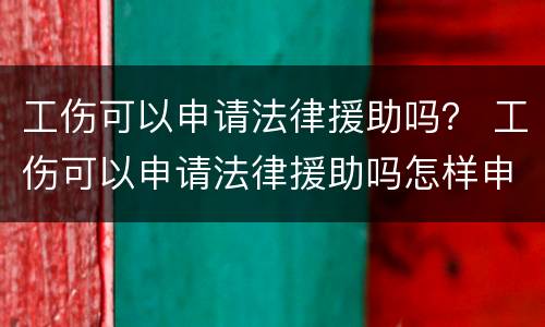 工伤可以申请法律援助吗？ 工伤可以申请法律援助吗怎样申请