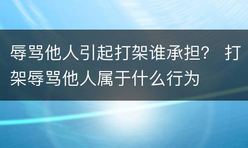 辱骂他人引起打架谁承担？ 打架辱骂他人属于什么行为