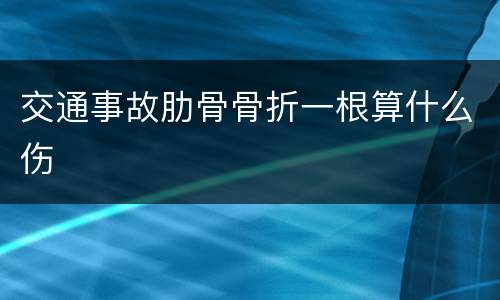 交通事故肋骨骨折一根算什么伤
