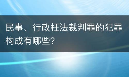 民事、行政枉法裁判罪的犯罪构成有哪些？