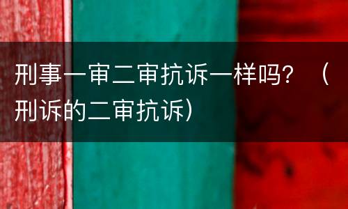 刑事一审二审抗诉一样吗？（刑诉的二审抗诉）