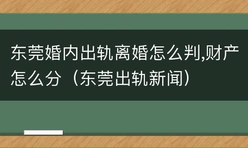 东莞婚内出轨离婚怎么判,财产怎么分（东莞出轨新闻）