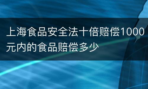 上海食品安全法十倍赔偿1000元内的食品赔偿多少