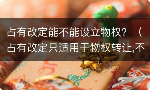 占有改定能不能设立物权？（占有改定只适用于物权转让,不适用于物权设立）