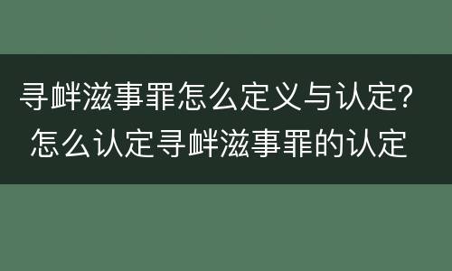 寻衅滋事罪怎么定义与认定？ 怎么认定寻衅滋事罪的认定