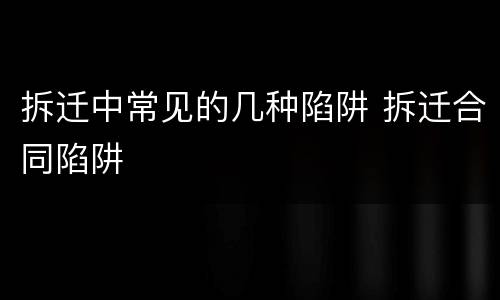 拆迁中常见的几种陷阱 拆迁合同陷阱