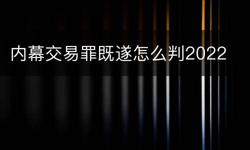 内幕交易罪既遂怎么判2022