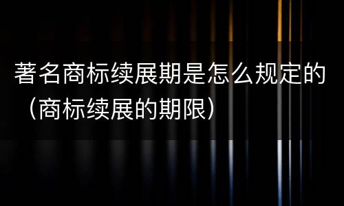 著名商标续展期是怎么规定的（商标续展的期限）