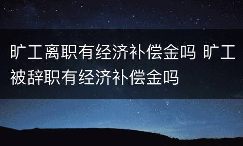 旷工离职有经济补偿金吗 旷工被辞职有经济补偿金吗