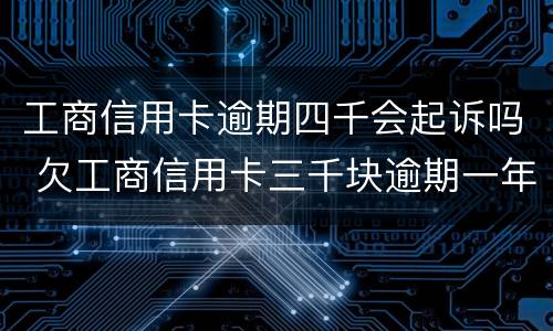 工商信用卡逾期四千会起诉吗 欠工商信用卡三千块逾期一年会起诉吗