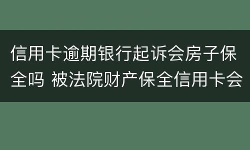 信用卡逾期银行起诉会房子保全吗 被法院财产保全信用卡会封吗