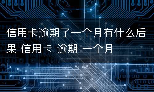 信用卡逾期了一个月有什么后果 信用卡 逾期 一个月