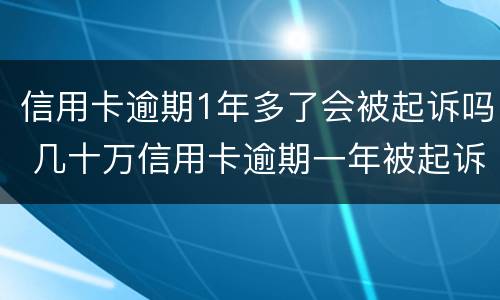 信用卡逾期1年多了会被起诉吗 几十万信用卡逾期一年被起诉后果会怎么样