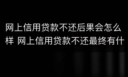 网上信用贷款不还后果会怎么样 网上信用贷款不还最终有什么后果