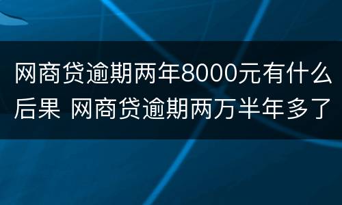 网商贷逾期两年8000元有什么后果 网商贷逾期两万半年多了会被起诉吗