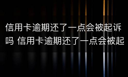 信用卡逾期还了一点会被起诉吗 信用卡逾期还了一点会被起诉吗知乎