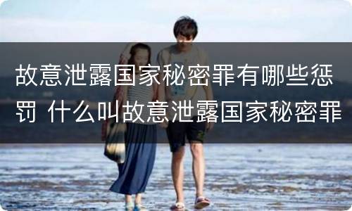 故意泄露国家秘密罪有哪些惩罚 什么叫故意泄露国家秘密罪