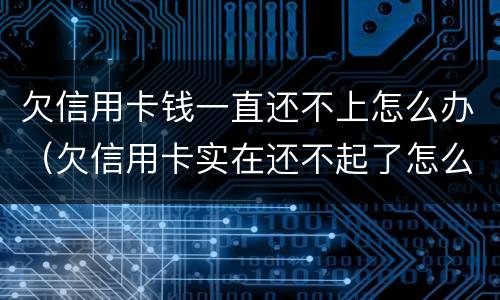 欠信用卡钱一直还不上怎么办（欠信用卡实在还不起了怎么办）