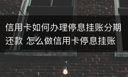 信用卡如何办理停息挂账分期还款 怎么做信用卡停息挂账