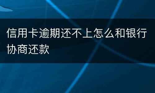 信用卡逾期还不上怎么和银行协商还款